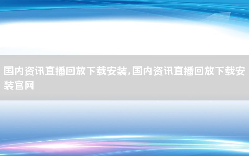 國(guó)內(nèi)資訊直播回放下載安裝<div   id=