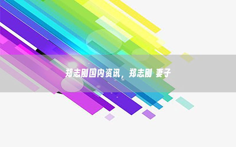 鄭志剛國內(nèi)資訊<div   id=