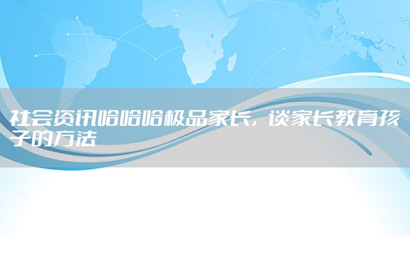 社會(huì)資訊哈哈哈極品家長<div   id=