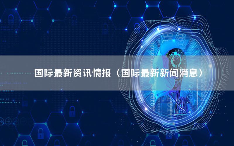 國際最新資訊情報(bào)（國際最新新聞消息）