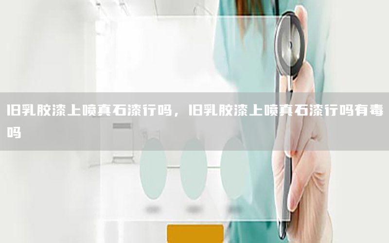 舊乳膠漆上噴真石漆行嗎<div   id=