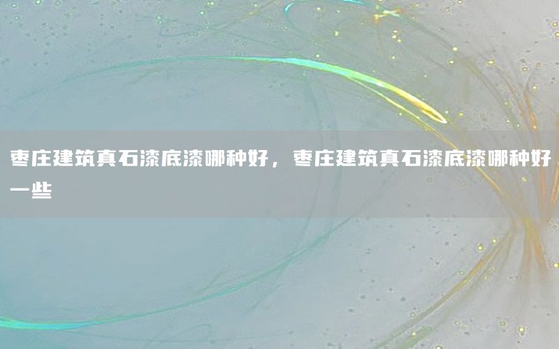 棗莊建筑真石漆底漆哪種好<div   id=