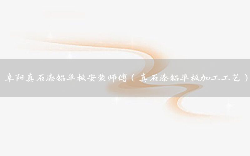 阜陽(yáng)真石漆鋁單板安裝師傅（真石漆鋁單板加工工藝）
