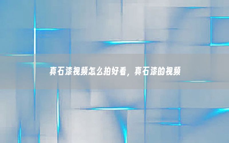 真石漆視頻怎么拍好看，真石漆的視頻