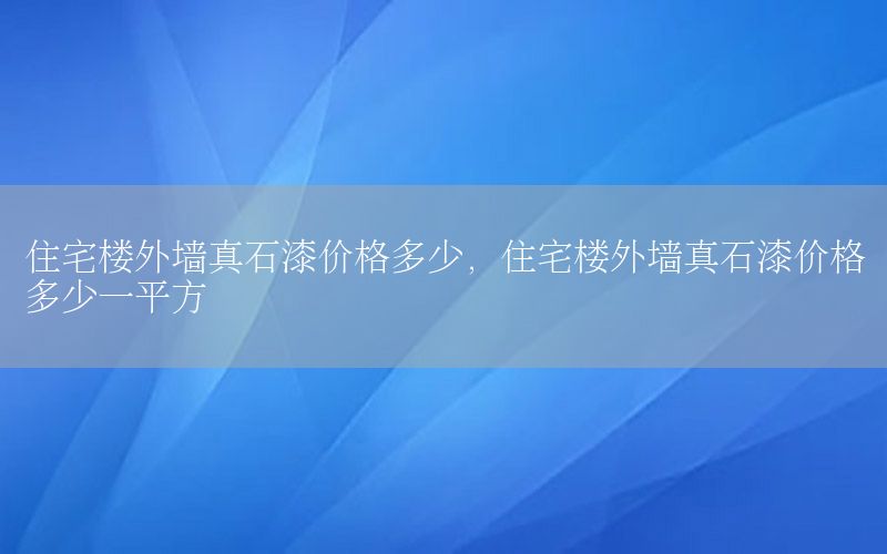 住宅樓外墻真石漆價(jià)格多少，住宅樓外墻真石漆價(jià)格多少一平方