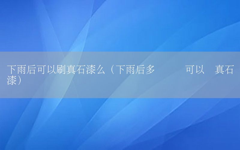 下雨后可以刷真石漆么（下雨后多長時間可以噴真石漆）