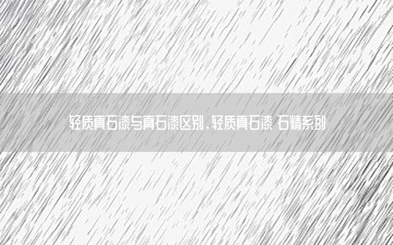 輕質(zhì)真石漆與真石漆區(qū)別<div   id=