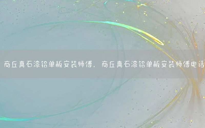 商丘真石漆鋁單板安裝師傅，商丘真石漆鋁單板安裝師傅電話