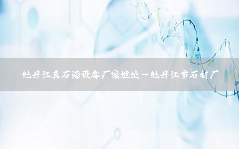 牡丹江真石漆設(shè)備廠家地址-牡丹江市石材廠