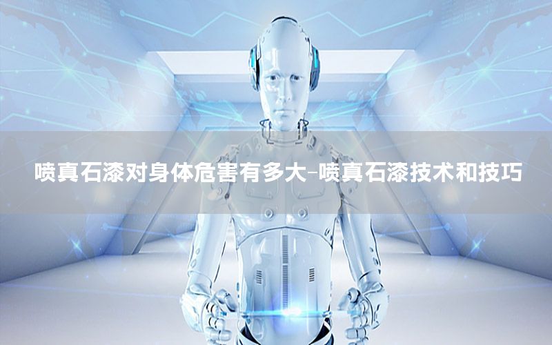 噴真石漆對身體危害有多大-噴真石漆技術(shù)和技巧