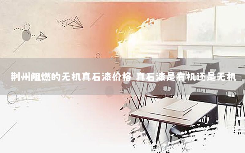 荊州阻燃的無(wú)機(jī)真石漆價(jià)格（真石漆是有機(jī)還是無(wú)機(jī)）